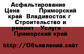 Асфальтирование › Цена ­ 700 - Приморский край, Владивосток г. Строительство и ремонт » Услуги   . Приморский край